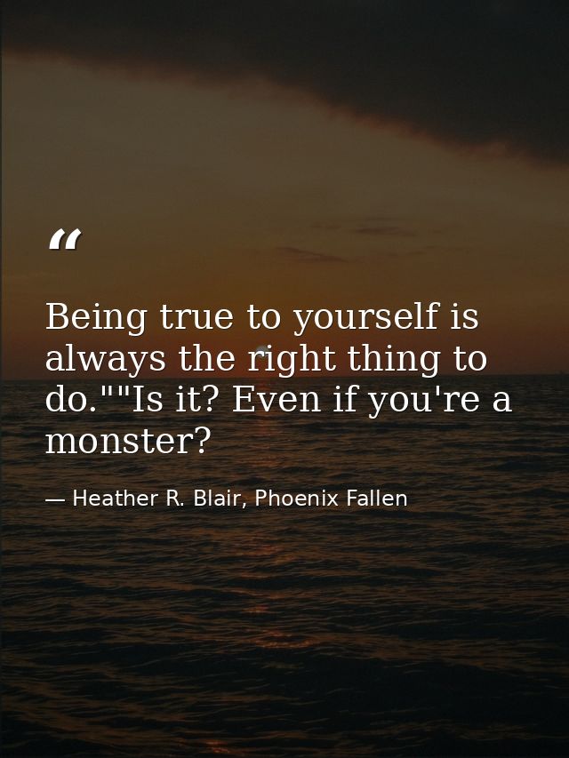 Being true to yourself is always the right thing to do.""Is it? Even if you're a monster? — Heather R. Blair, Phoenix Fallen