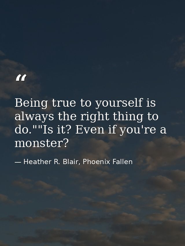 Being true to yourself is always the right thing to do.""Is it? Even if you're a monster? — Heather R. Blair, Phoenix Fallen