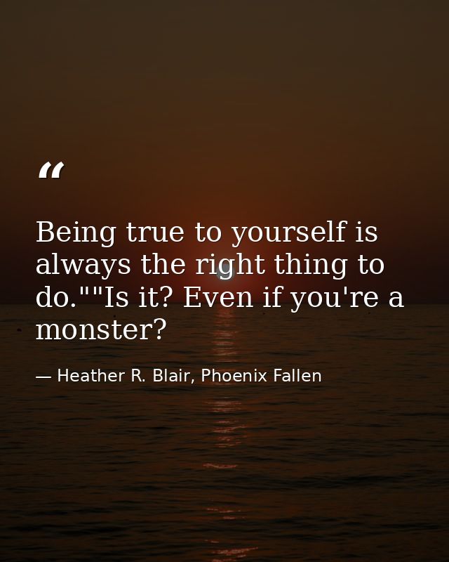 Being true to yourself is always the right thing to do.""Is it? Even if you're a monster? — Heather R. Blair, Phoenix Fallen