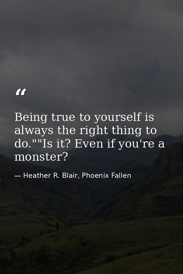 Being true to yourself is always the right thing to do.""Is it? Even if you're a monster? — Heather R. Blair, Phoenix Fallen