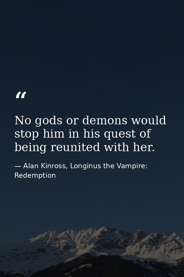No gods or demons would stop him in his quest of being reunited with her. — Alan Kinross, Longinus the Vampire: Redemption