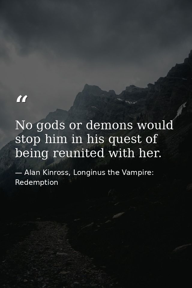 No gods or demons would stop him in his quest of being reunited with her. — Alan Kinross, Longinus the Vampire: Redemption