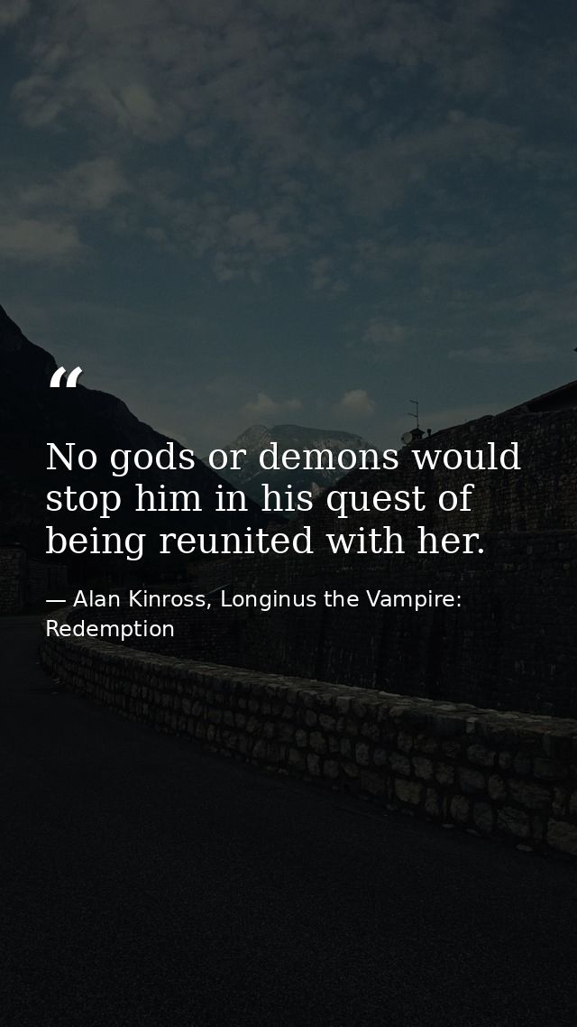 No gods or demons would stop him in his quest of being reunited with her. — Alan Kinross, Longinus the Vampire: Redemption