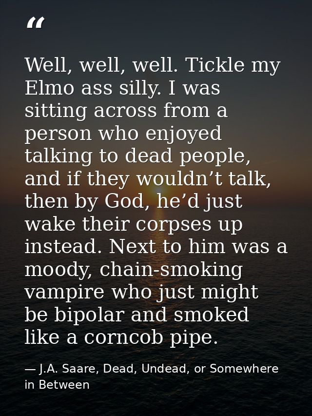 Well, well, well. Tickle my Elmo ass silly. I was sitting across from a person who enjoyed talking to dead people, and i — J.A. Saare, Dead, Undead, or Somewhere in Between