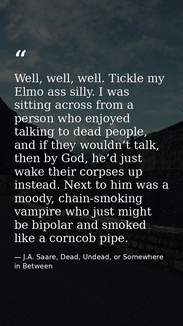 Well, well, well. Tickle my Elmo ass silly. I was sitting across from a person who enjoyed talking to dead people, and i — J.A. Saare, Dead, Undead, or Somewhere in Between