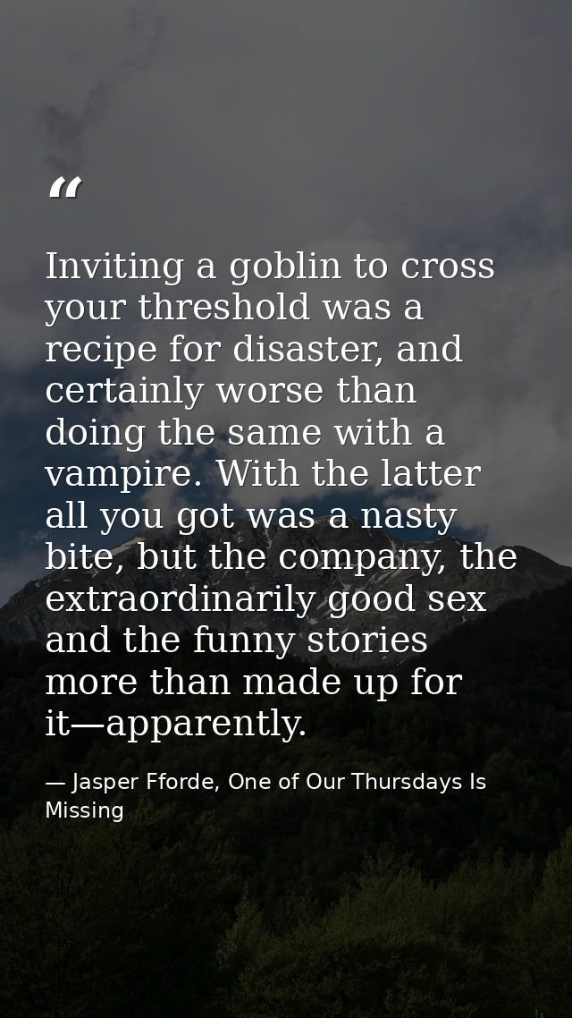 Inviting a goblin to cross your threshold was a recipe for disaster, and certainly worse than doing the same with a vamp — Jasper Fforde, One of Our Thursdays Is Missing