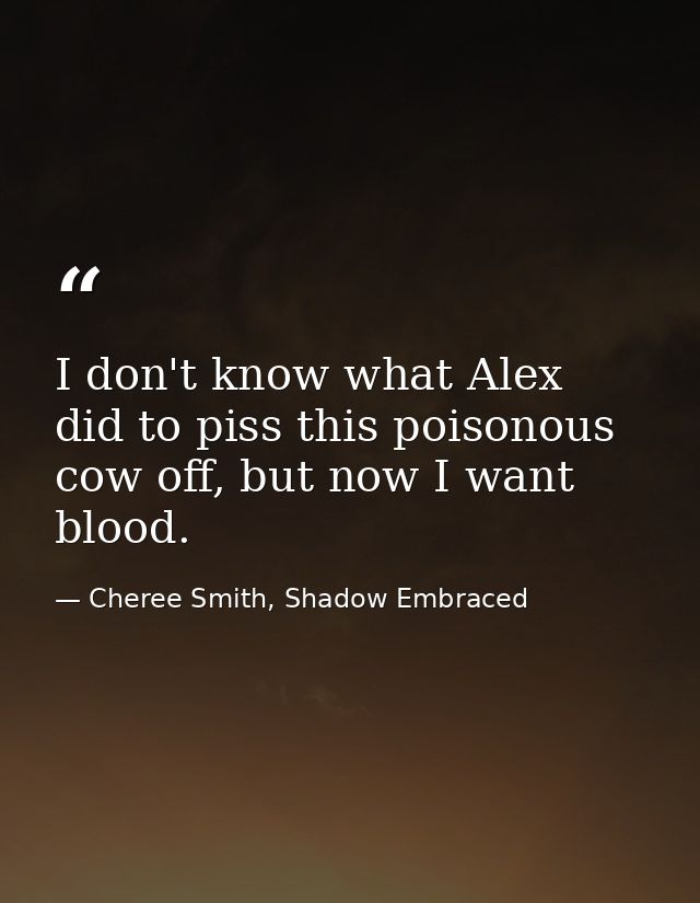 I don't know what Alex did to piss this poisonous cow off, but now I want blood. — Cheree Smith, Shadow Embraced