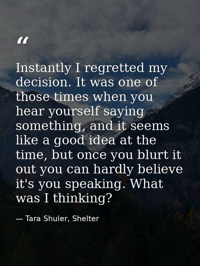 Instantly I regretted my decision. It was one of those times when you hear yourself saying something, and it seems like  — Tara Shuler, Shelter