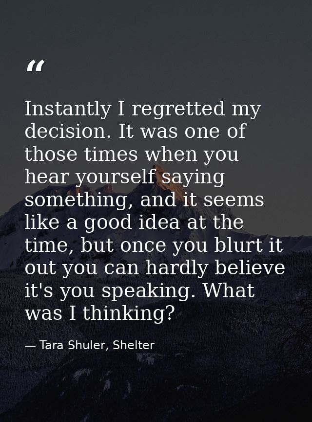 Instantly I regretted my decision. It was one of those times when you hear yourself saying something, and it seems like  — Tara Shuler, Shelter