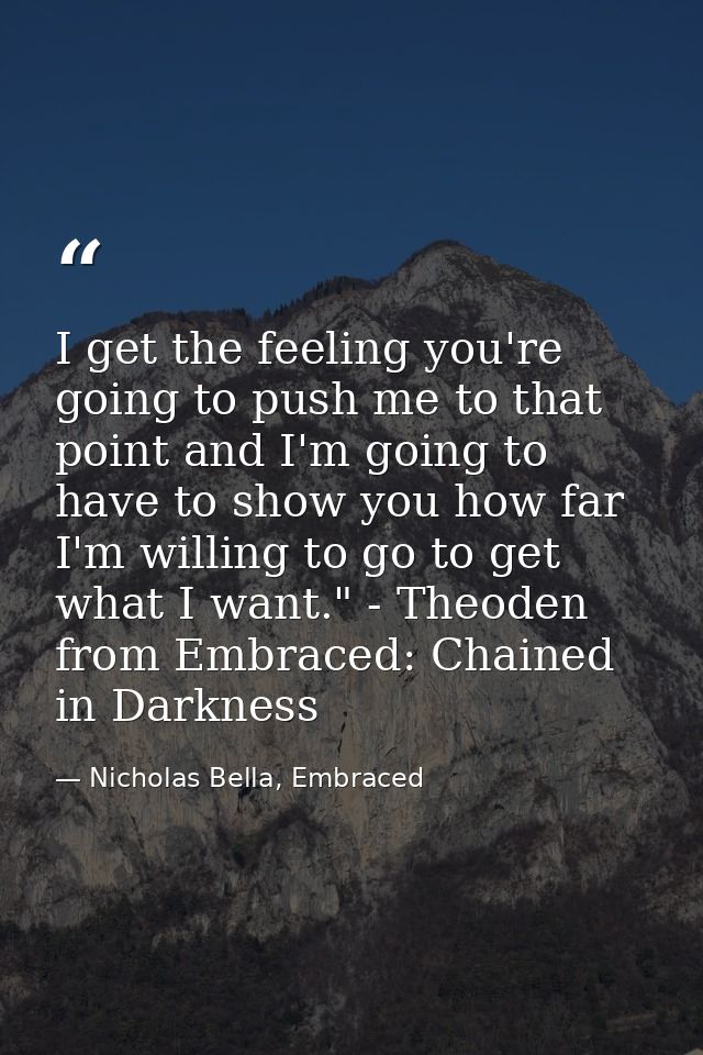 I get the feeling you're going to push me to that point and I'm going to have to show you how far I'm willing to go to g — Nicholas Bella, Embraced