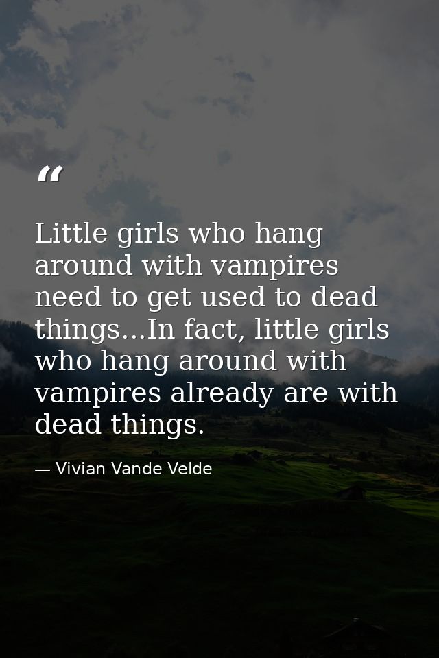 Little girls who hang around with vampires need to get used to dead things...In fact, little girls who hang around with  — Vivian Vande Velde