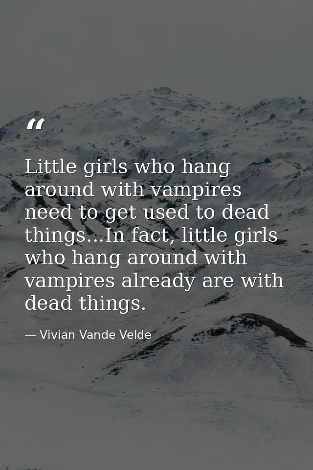 Little girls who hang around with vampires need to get used to dead things...In fact, little girls who hang around with  — Vivian Vande Velde
