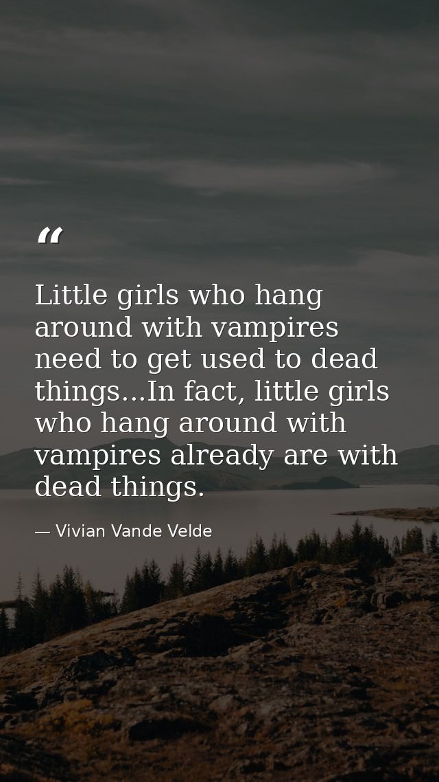 Little girls who hang around with vampires need to get used to dead things...In fact, little girls who hang around with  — Vivian Vande Velde