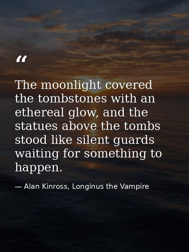 The moonlight covered the tombstones with an ethereal glow, and the statues above the tombs stood like silent guards wai — Alan Kinross, Longinus the Vampire