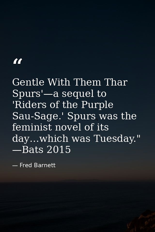 Gentle With Them Thar Spurs'—a sequel to 'Riders of the Purple Sau-Sage.' Spurs was the feminist novel of its day…which  — Fred Barnett