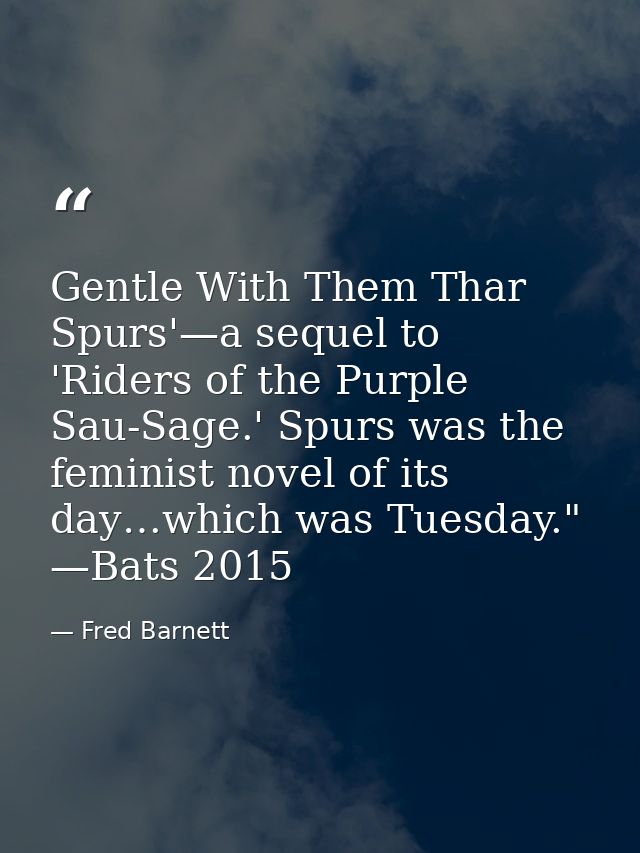 Gentle With Them Thar Spurs'—a sequel to 'Riders of the Purple Sau-Sage.' Spurs was the feminist novel of its day…which  — Fred Barnett