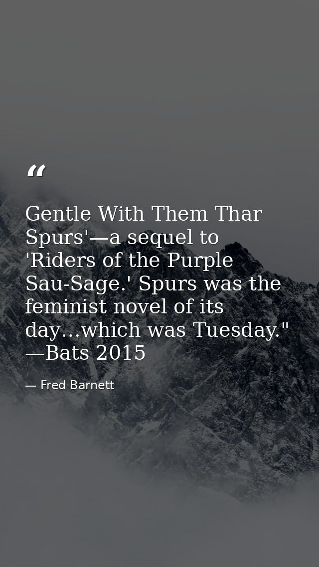 Gentle With Them Thar Spurs'—a sequel to 'Riders of the Purple Sau-Sage.' Spurs was the feminist novel of its day…which  — Fred Barnett