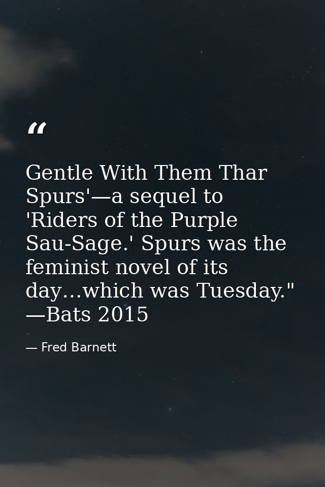 Gentle With Them Thar Spurs'—a sequel to 'Riders of the Purple Sau-Sage.' Spurs was the feminist novel of its day…which  — Fred Barnett