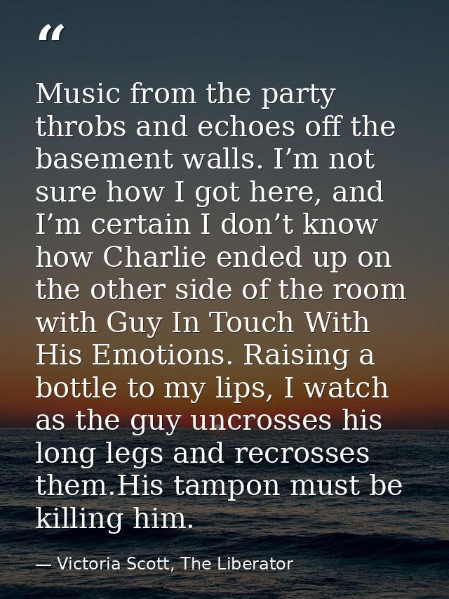 Music from the party throbs and echoes off the basement walls. I’m not sure how I got here, and I’m certain I don’t know — Victoria Scott, The Liberator