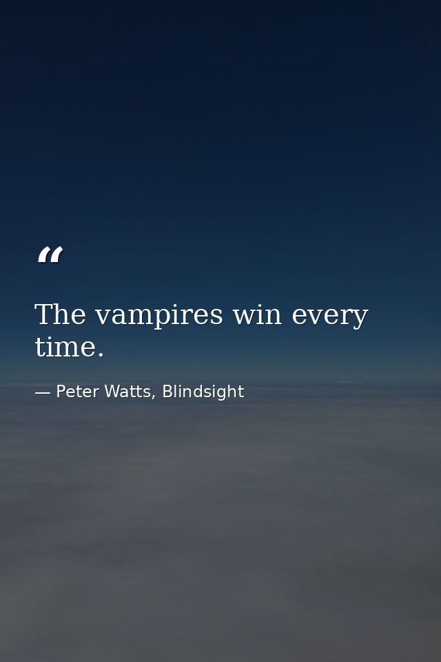 The vampires win every time. — Peter Watts, Blindsight