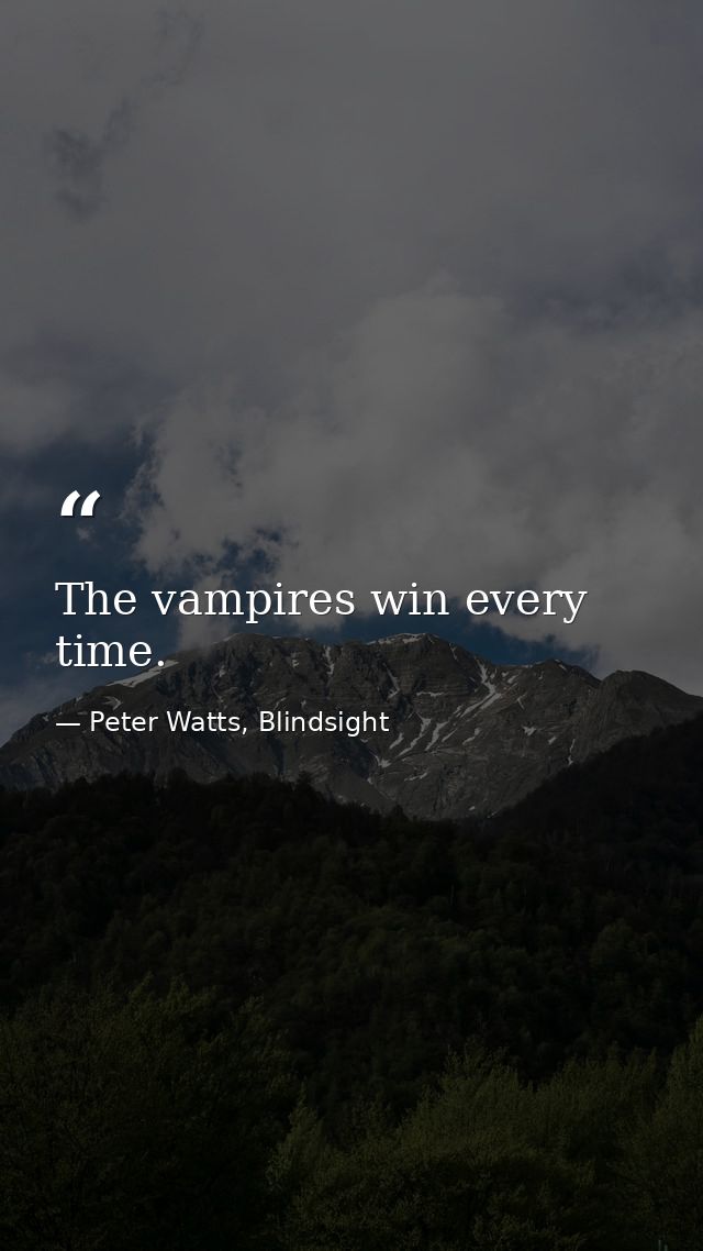 The vampires win every time. — Peter Watts, Blindsight