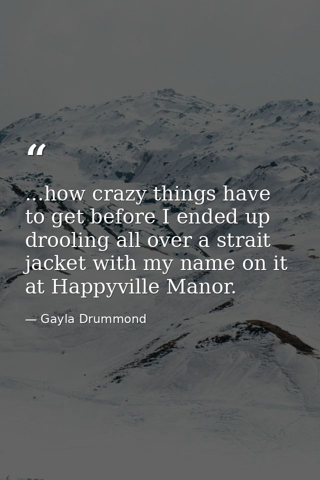 ...how crazy things have to get before I ended up drooling all over a strait jacket with my name on it at Happyville Man — Gayla Drummond