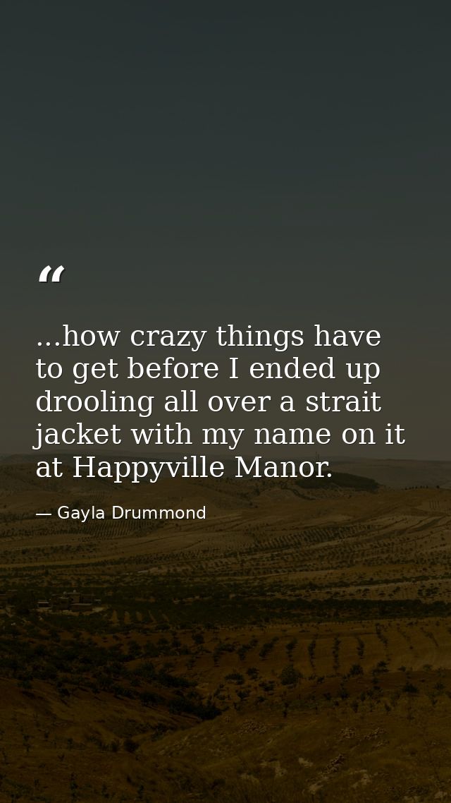 ...how crazy things have to get before I ended up drooling all over a strait jacket with my name on it at Happyville Man — Gayla Drummond
