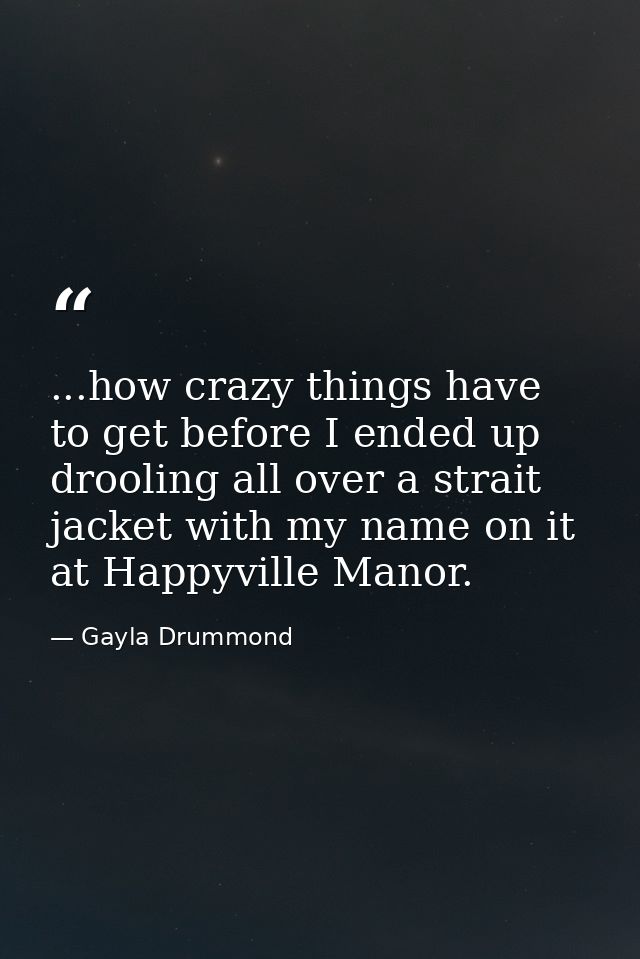 ...how crazy things have to get before I ended up drooling all over a strait jacket with my name on it at Happyville Man — Gayla Drummond