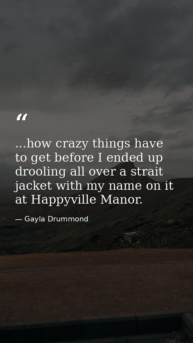 ...how crazy things have to get before I ended up drooling all over a strait jacket with my name on it at Happyville Man — Gayla Drummond