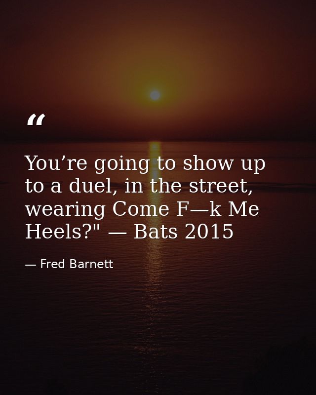You’re going to show up to a duel, in the street, wearing Come F—k Me Heels?" — Bats 2015 — Fred Barnett