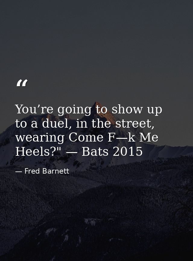 You’re going to show up to a duel, in the street, wearing Come F—k Me Heels?" — Bats 2015 — Fred Barnett