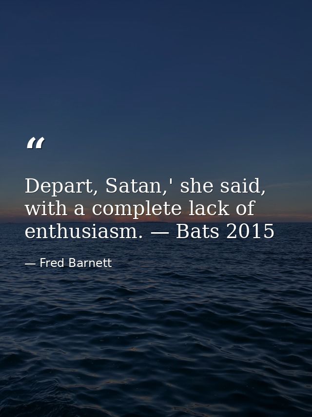 Depart, Satan,' she said, with a complete lack of enthusiasm. — Bats 2015 — Fred Barnett