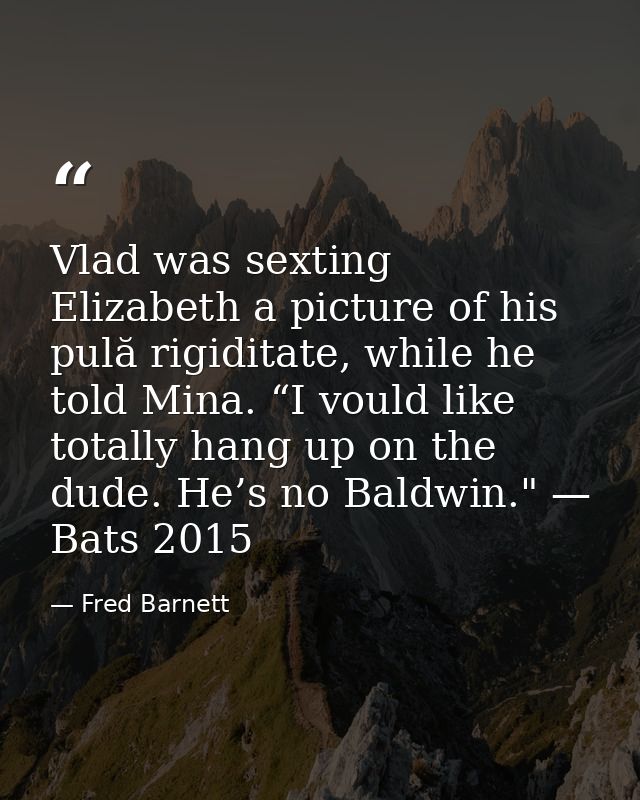 Vlad was sexting Elizabeth a picture of his pulă rigiditate, while he told Mina. “I vould like totally hang up on the du — Fred Barnett