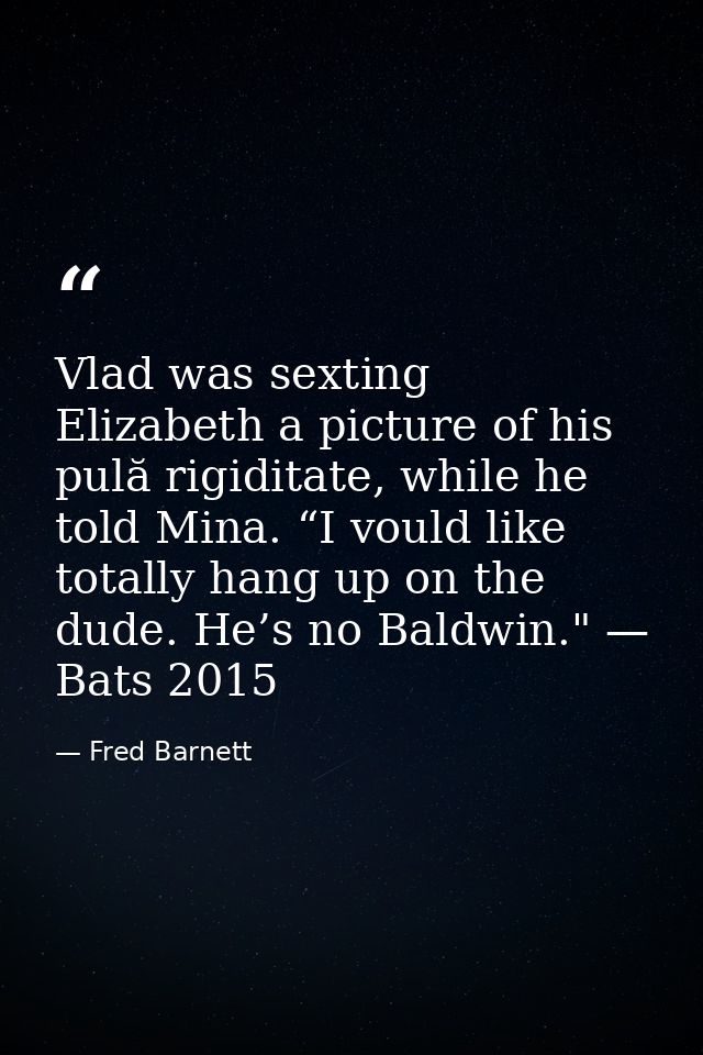 Vlad was sexting Elizabeth a picture of his pulă rigiditate, while he told Mina. “I vould like totally hang up on the du — Fred Barnett