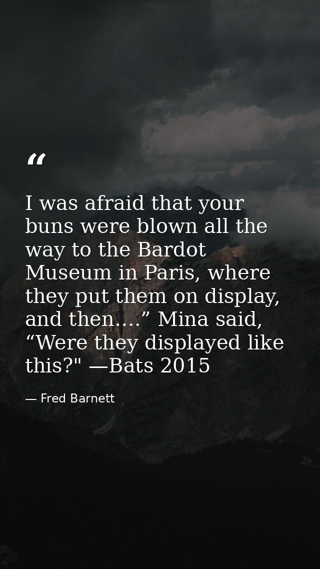 I was afraid that your buns were blown all the way to the Bardot Museum in Paris, where they put them on display, and th — Fred Barnett