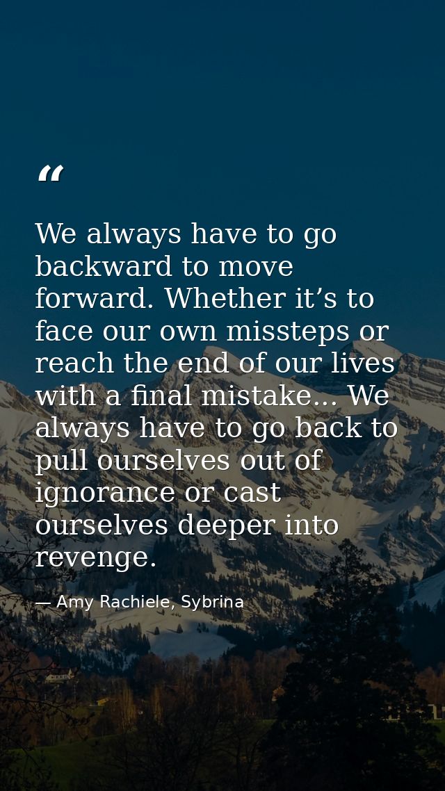 We always have to go backward to move forward. Whether it’s to face our own missteps or reach the end of our lives with  — Amy Rachiele, Sybrina