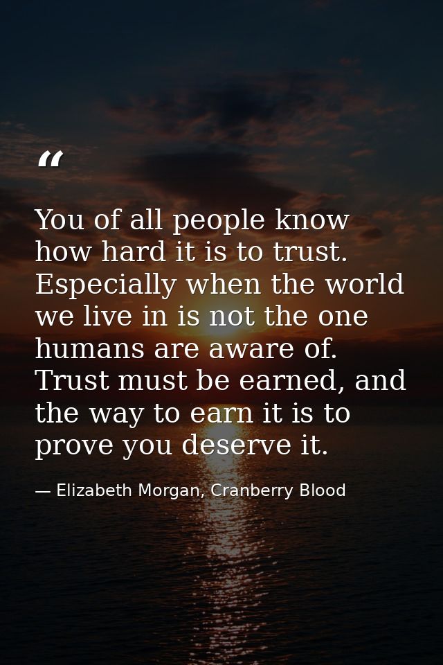 You of all people know how hard it is to trust. Especially when the world we live in is not the one humans are aware of. — Elizabeth Morgan, Cranberry Blood