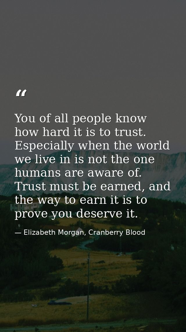 You of all people know how hard it is to trust. Especially when the world we live in is not the one humans are aware of. — Elizabeth Morgan, Cranberry Blood