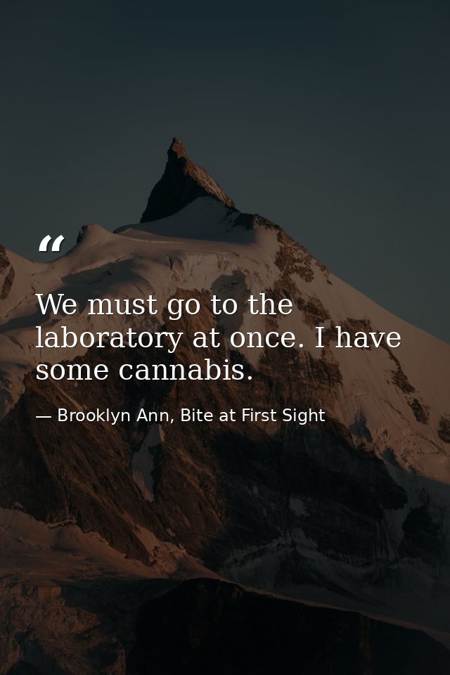 We must go to the laboratory at once. I have some cannabis. — Brooklyn Ann, Bite at First Sight