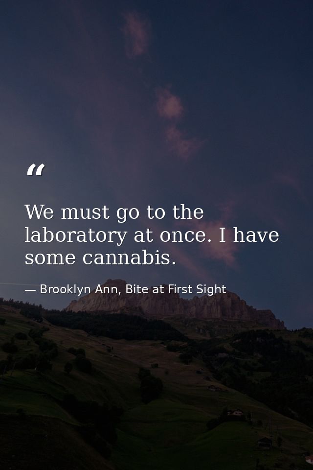 We must go to the laboratory at once. I have some cannabis. — Brooklyn Ann, Bite at First Sight