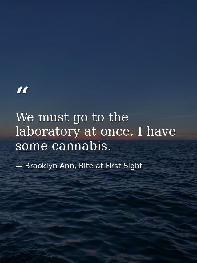 We must go to the laboratory at once. I have some cannabis. — Brooklyn Ann, Bite at First Sight
