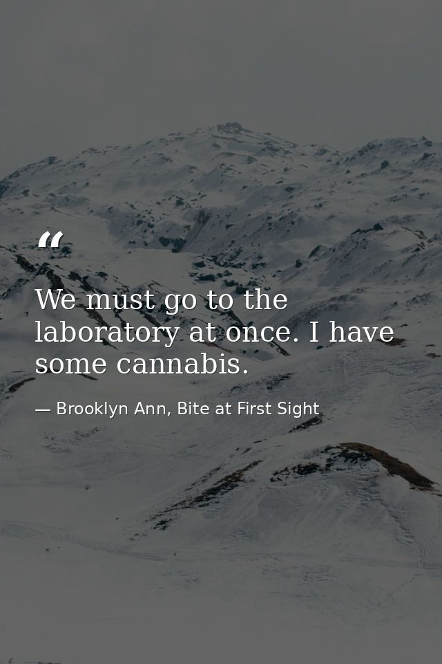 We must go to the laboratory at once. I have some cannabis. — Brooklyn Ann, Bite at First Sight
