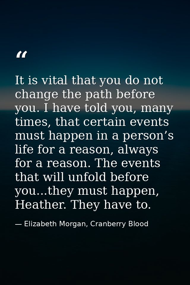 It is vital that you do not change the path before you. I have told you, many times, that certain events must happen in  — Elizabeth Morgan, Cranberry Blood