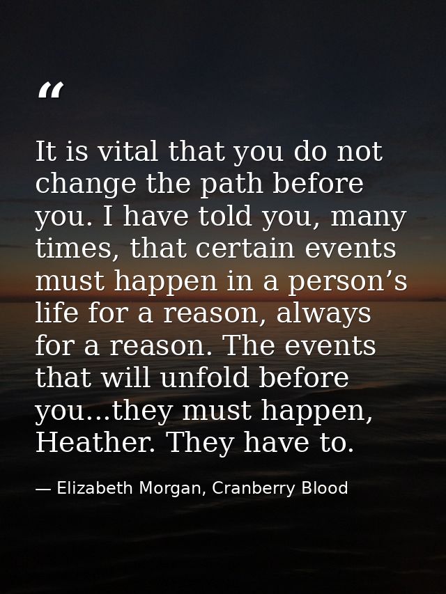 It is vital that you do not change the path before you. I have told you, many times, that certain events must happen in  — Elizabeth Morgan, Cranberry Blood