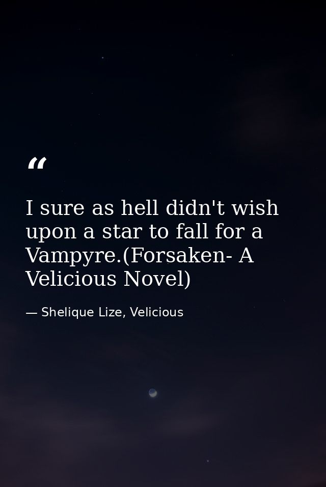 I sure as hell didn't wish upon a star to fall for a Vampyre.(Forsaken- A Velicious Novel) — Shelique Lize, Velicious