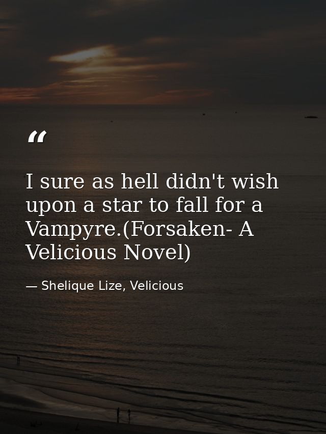 I sure as hell didn't wish upon a star to fall for a Vampyre.(Forsaken- A Velicious Novel) — Shelique Lize, Velicious