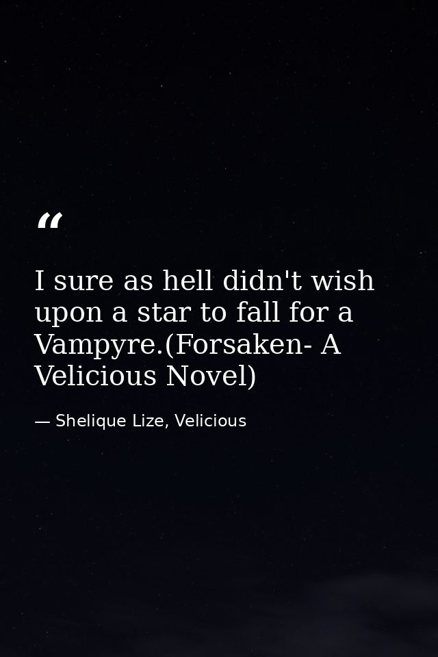 I sure as hell didn't wish upon a star to fall for a Vampyre.(Forsaken- A Velicious Novel) — Shelique Lize, Velicious