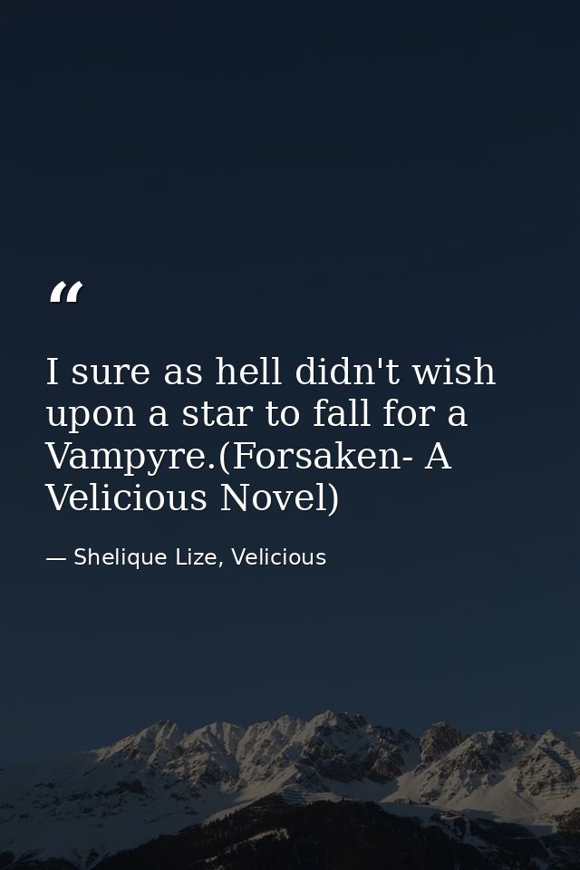 I sure as hell didn't wish upon a star to fall for a Vampyre.(Forsaken- A Velicious Novel) — Shelique Lize, Velicious