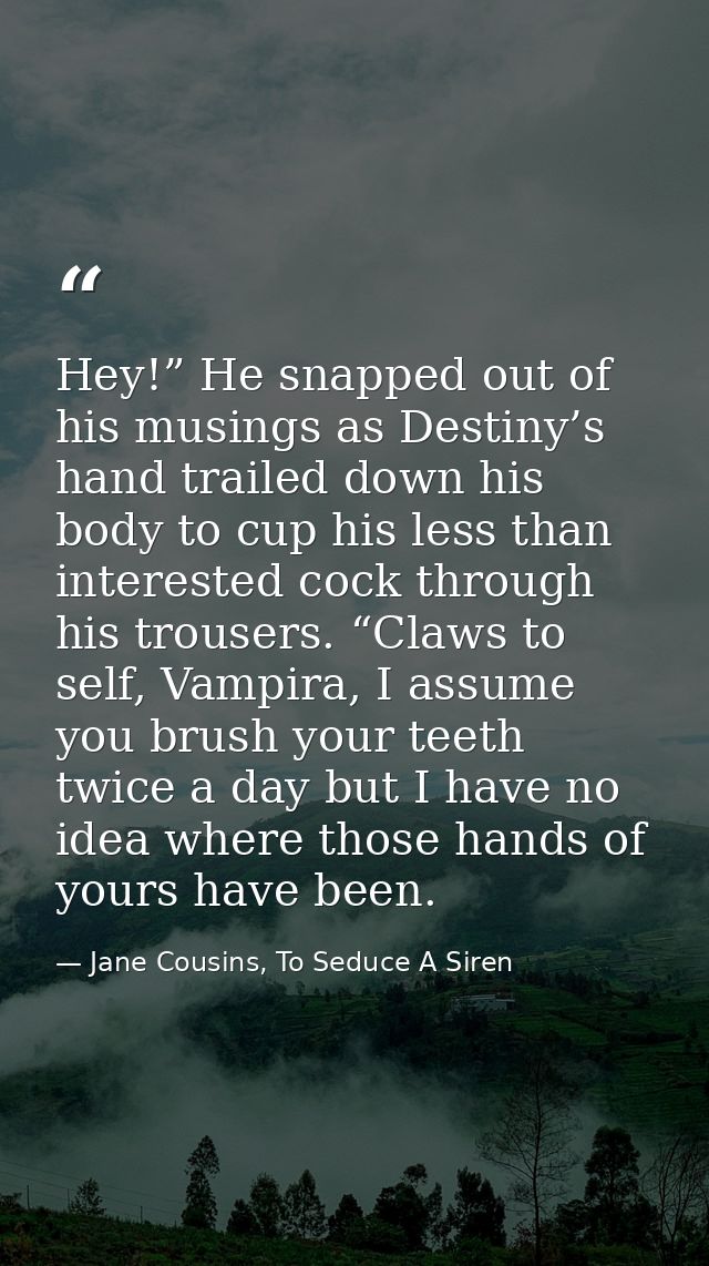 Hey!” He snapped out of his musings as Destiny’s hand trailed down his body to cup his less than interested cock through — Jane Cousins, To Seduce A Siren