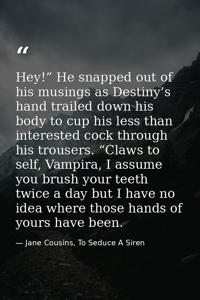 Hey!” He snapped out of his musings as Destiny’s hand trailed down his body to cup his less than interested cock through — Jane Cousins, To Seduce A Siren